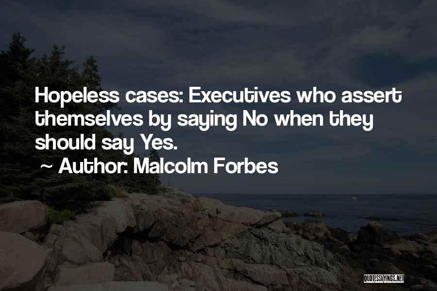 Malcolm Forbes Quotes: Hopeless Cases: Executives Who Assert Themselves By Saying No When They Should Say Yes.