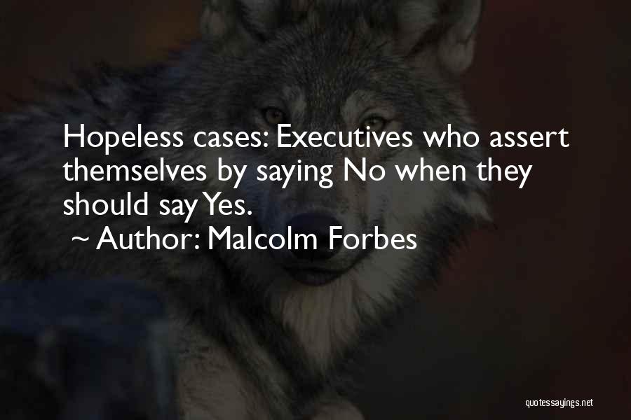 Malcolm Forbes Quotes: Hopeless Cases: Executives Who Assert Themselves By Saying No When They Should Say Yes.