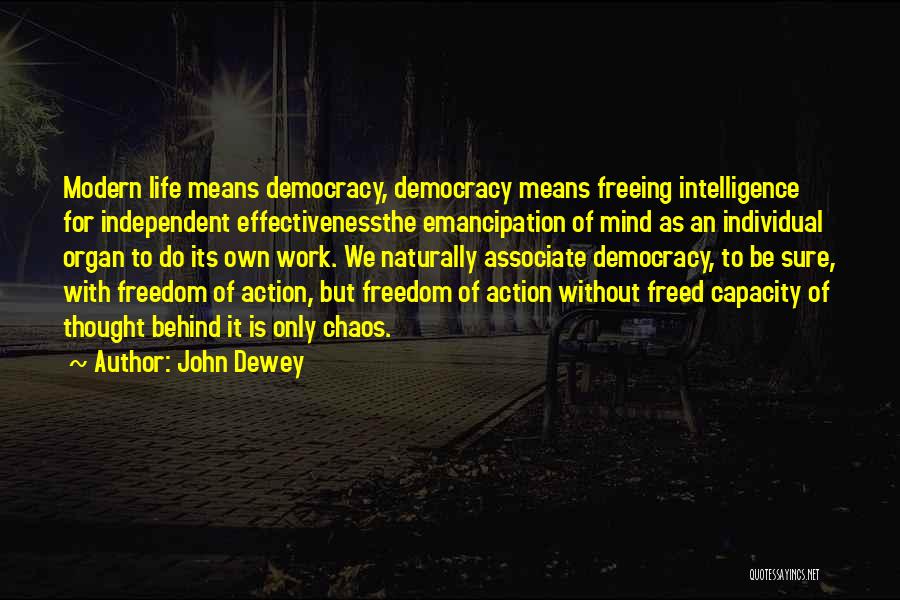 John Dewey Quotes: Modern Life Means Democracy, Democracy Means Freeing Intelligence For Independent Effectivenessthe Emancipation Of Mind As An Individual Organ To Do