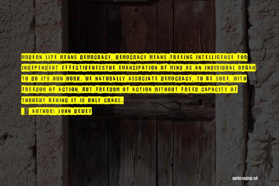John Dewey Quotes: Modern Life Means Democracy, Democracy Means Freeing Intelligence For Independent Effectivenessthe Emancipation Of Mind As An Individual Organ To Do