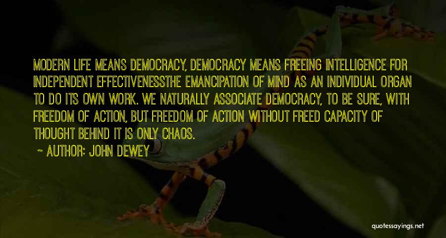 John Dewey Quotes: Modern Life Means Democracy, Democracy Means Freeing Intelligence For Independent Effectivenessthe Emancipation Of Mind As An Individual Organ To Do