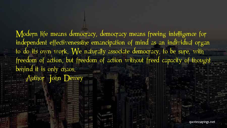 John Dewey Quotes: Modern Life Means Democracy, Democracy Means Freeing Intelligence For Independent Effectivenessthe Emancipation Of Mind As An Individual Organ To Do