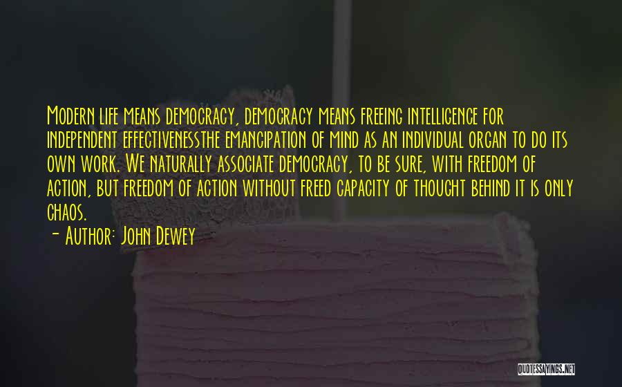 John Dewey Quotes: Modern Life Means Democracy, Democracy Means Freeing Intelligence For Independent Effectivenessthe Emancipation Of Mind As An Individual Organ To Do