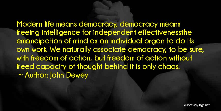 John Dewey Quotes: Modern Life Means Democracy, Democracy Means Freeing Intelligence For Independent Effectivenessthe Emancipation Of Mind As An Individual Organ To Do
