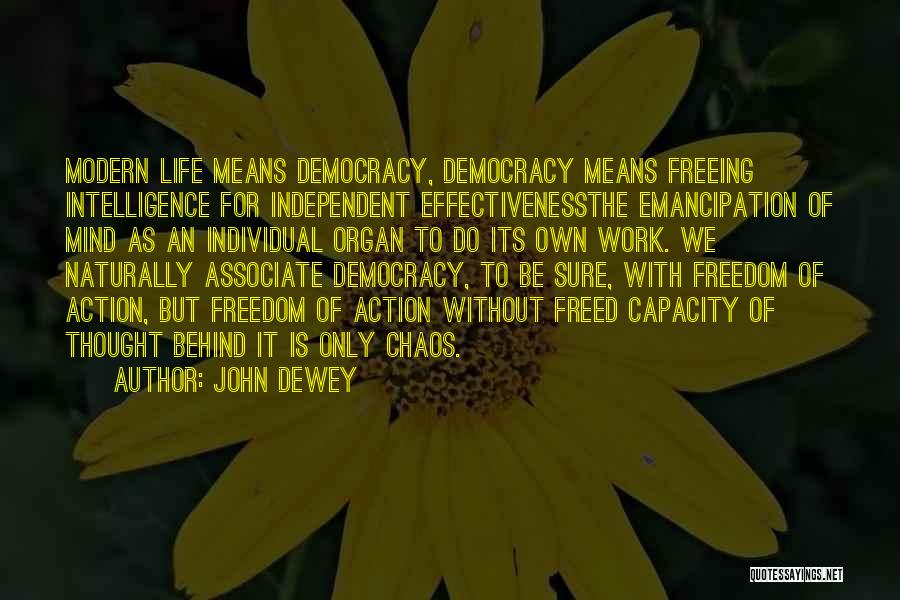 John Dewey Quotes: Modern Life Means Democracy, Democracy Means Freeing Intelligence For Independent Effectivenessthe Emancipation Of Mind As An Individual Organ To Do
