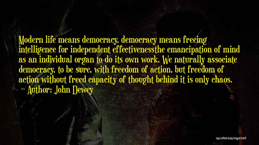 John Dewey Quotes: Modern Life Means Democracy, Democracy Means Freeing Intelligence For Independent Effectivenessthe Emancipation Of Mind As An Individual Organ To Do