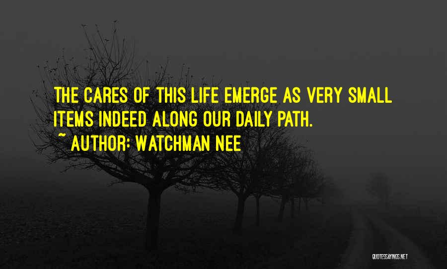 Watchman Nee Quotes: The Cares Of This Life Emerge As Very Small Items Indeed Along Our Daily Path.