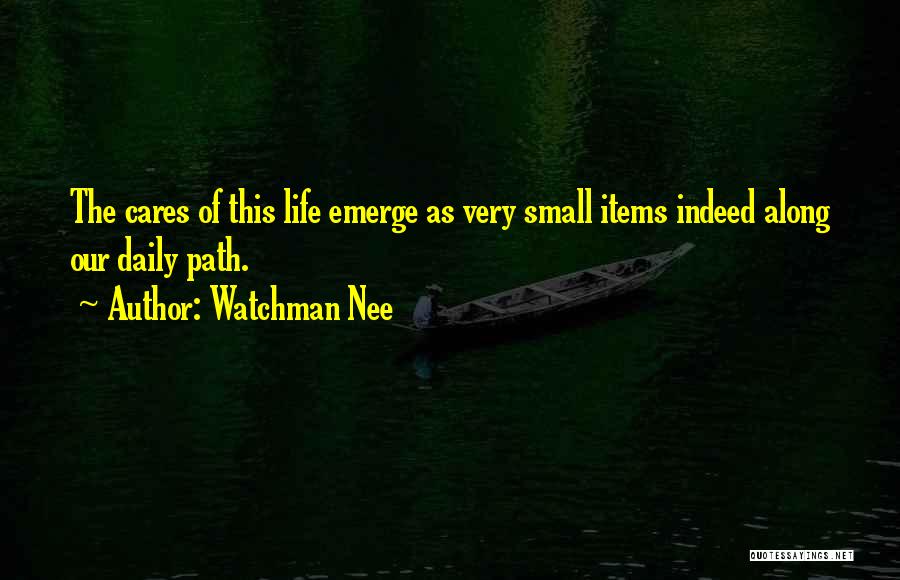 Watchman Nee Quotes: The Cares Of This Life Emerge As Very Small Items Indeed Along Our Daily Path.