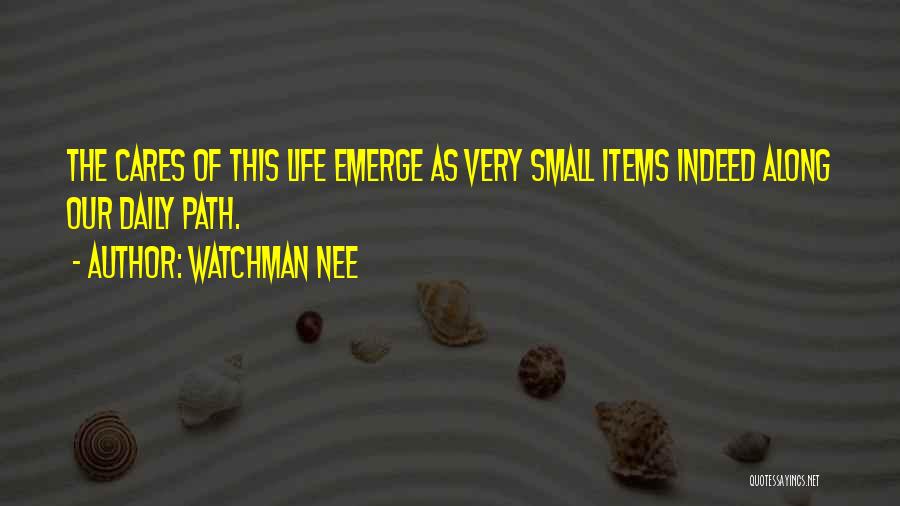 Watchman Nee Quotes: The Cares Of This Life Emerge As Very Small Items Indeed Along Our Daily Path.