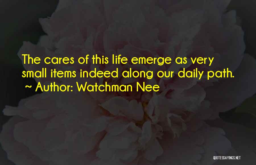 Watchman Nee Quotes: The Cares Of This Life Emerge As Very Small Items Indeed Along Our Daily Path.