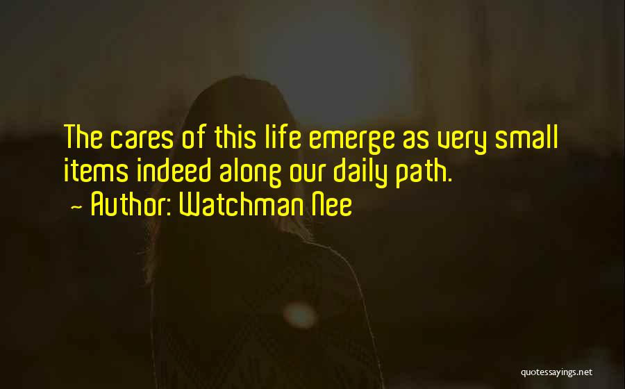 Watchman Nee Quotes: The Cares Of This Life Emerge As Very Small Items Indeed Along Our Daily Path.