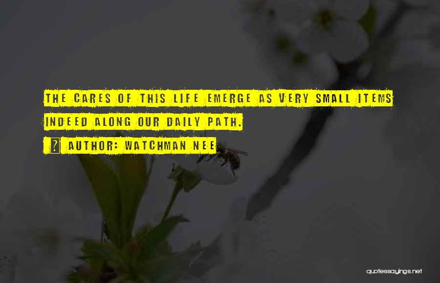 Watchman Nee Quotes: The Cares Of This Life Emerge As Very Small Items Indeed Along Our Daily Path.