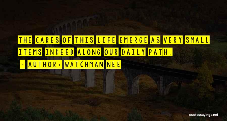 Watchman Nee Quotes: The Cares Of This Life Emerge As Very Small Items Indeed Along Our Daily Path.