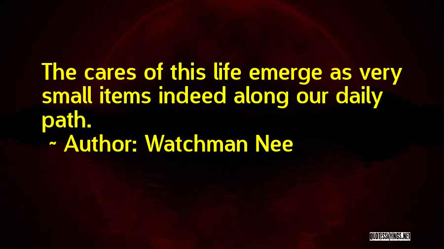 Watchman Nee Quotes: The Cares Of This Life Emerge As Very Small Items Indeed Along Our Daily Path.