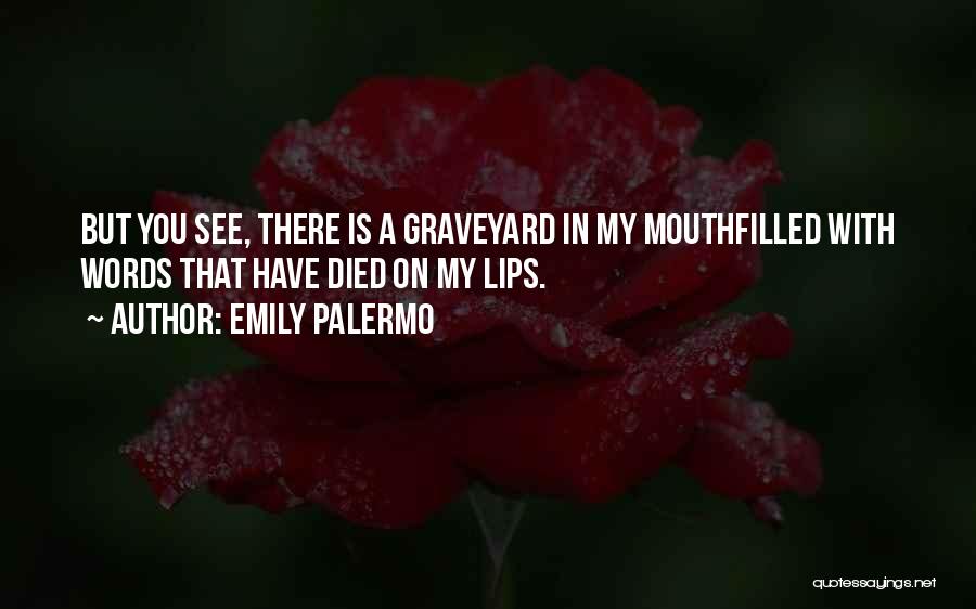 Emily Palermo Quotes: But You See, There Is A Graveyard In My Mouthfilled With Words That Have Died On My Lips.