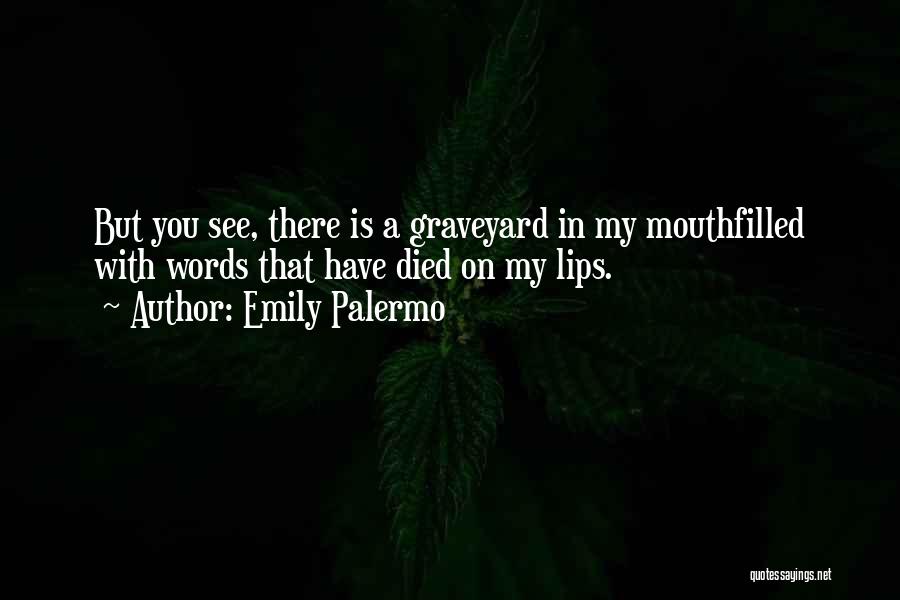 Emily Palermo Quotes: But You See, There Is A Graveyard In My Mouthfilled With Words That Have Died On My Lips.