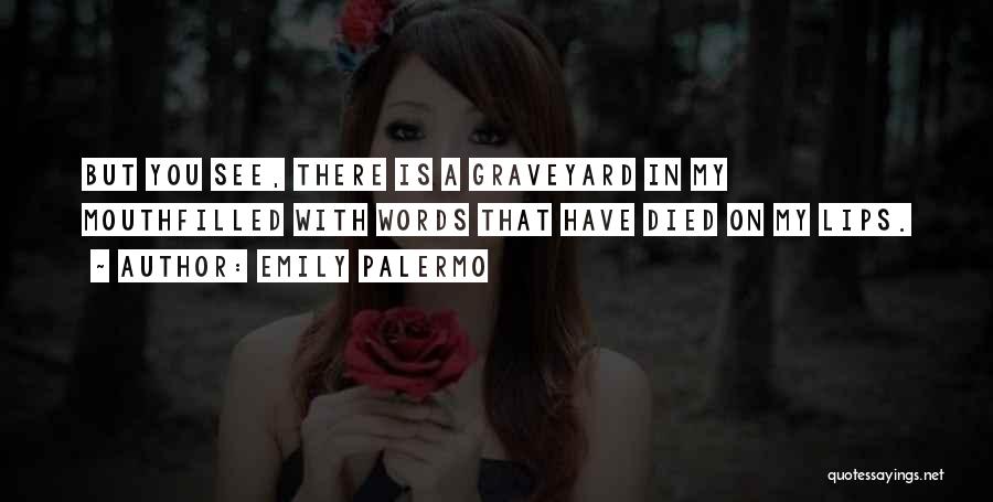 Emily Palermo Quotes: But You See, There Is A Graveyard In My Mouthfilled With Words That Have Died On My Lips.