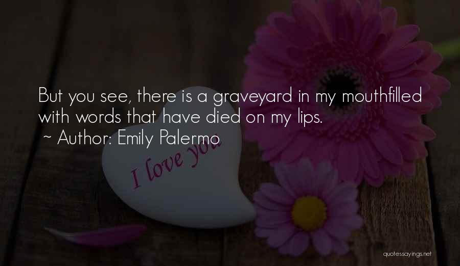 Emily Palermo Quotes: But You See, There Is A Graveyard In My Mouthfilled With Words That Have Died On My Lips.