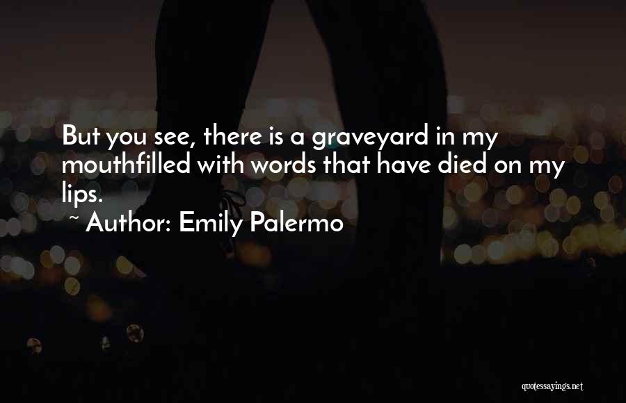 Emily Palermo Quotes: But You See, There Is A Graveyard In My Mouthfilled With Words That Have Died On My Lips.