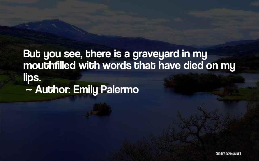 Emily Palermo Quotes: But You See, There Is A Graveyard In My Mouthfilled With Words That Have Died On My Lips.