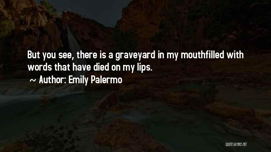 Emily Palermo Quotes: But You See, There Is A Graveyard In My Mouthfilled With Words That Have Died On My Lips.