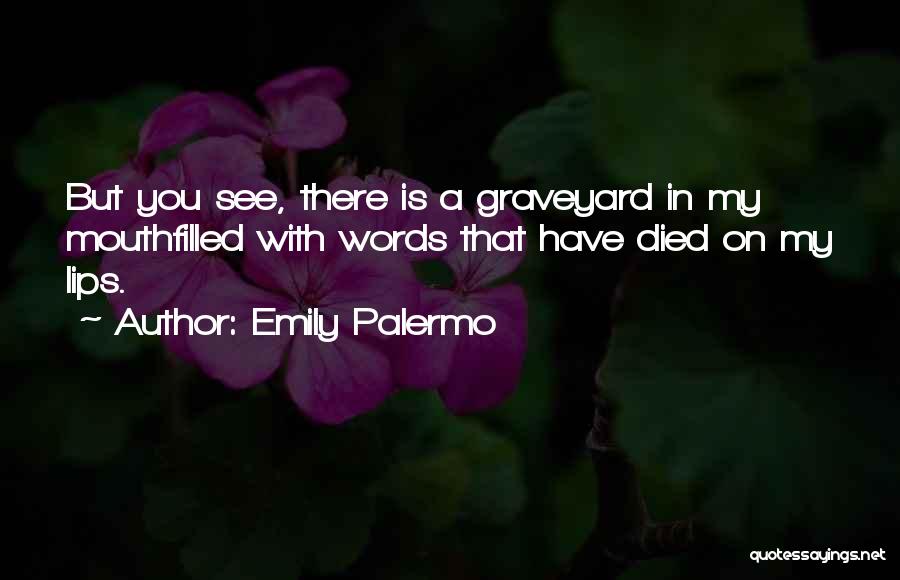 Emily Palermo Quotes: But You See, There Is A Graveyard In My Mouthfilled With Words That Have Died On My Lips.