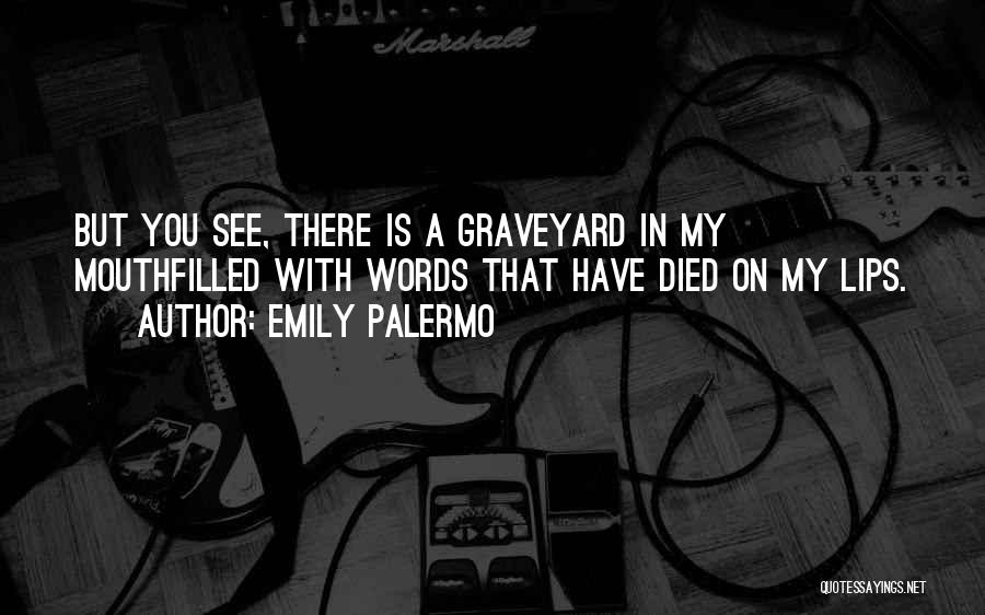 Emily Palermo Quotes: But You See, There Is A Graveyard In My Mouthfilled With Words That Have Died On My Lips.