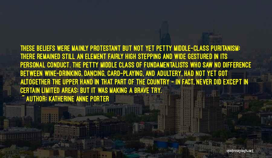Katherine Anne Porter Quotes: These Beliefs Were Mainly Protestant But Not Yet Petty Middle-class Puritanism: There Remained Still An Element Fairly High Stepping And