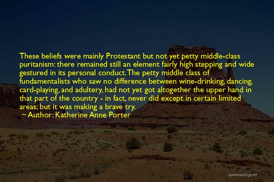 Katherine Anne Porter Quotes: These Beliefs Were Mainly Protestant But Not Yet Petty Middle-class Puritanism: There Remained Still An Element Fairly High Stepping And