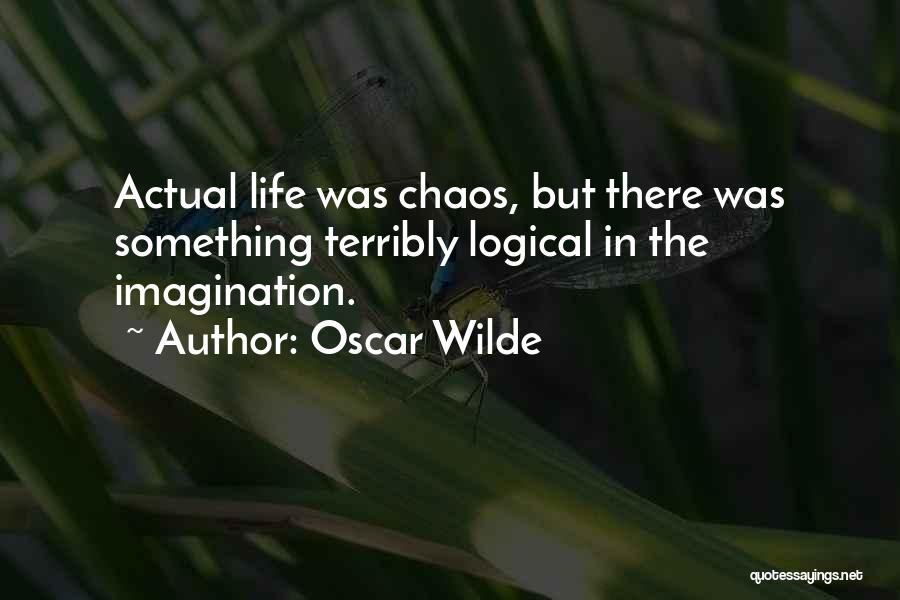 Oscar Wilde Quotes: Actual Life Was Chaos, But There Was Something Terribly Logical In The Imagination.