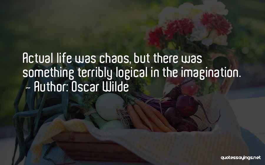 Oscar Wilde Quotes: Actual Life Was Chaos, But There Was Something Terribly Logical In The Imagination.