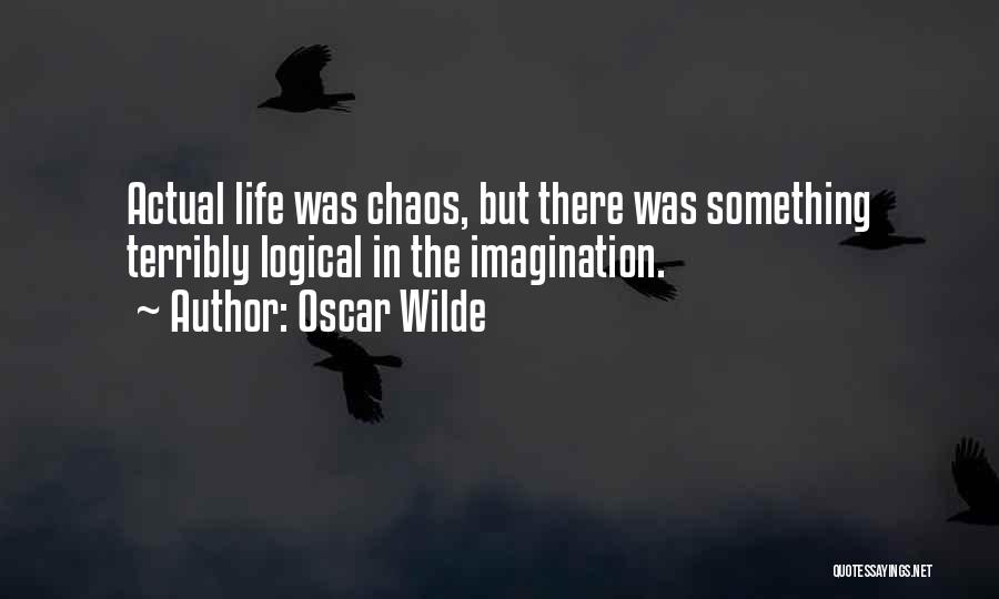 Oscar Wilde Quotes: Actual Life Was Chaos, But There Was Something Terribly Logical In The Imagination.