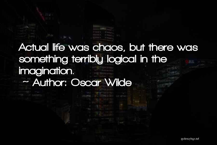 Oscar Wilde Quotes: Actual Life Was Chaos, But There Was Something Terribly Logical In The Imagination.