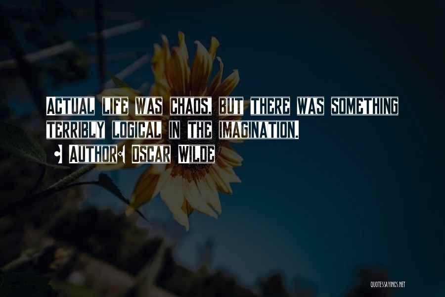 Oscar Wilde Quotes: Actual Life Was Chaos, But There Was Something Terribly Logical In The Imagination.