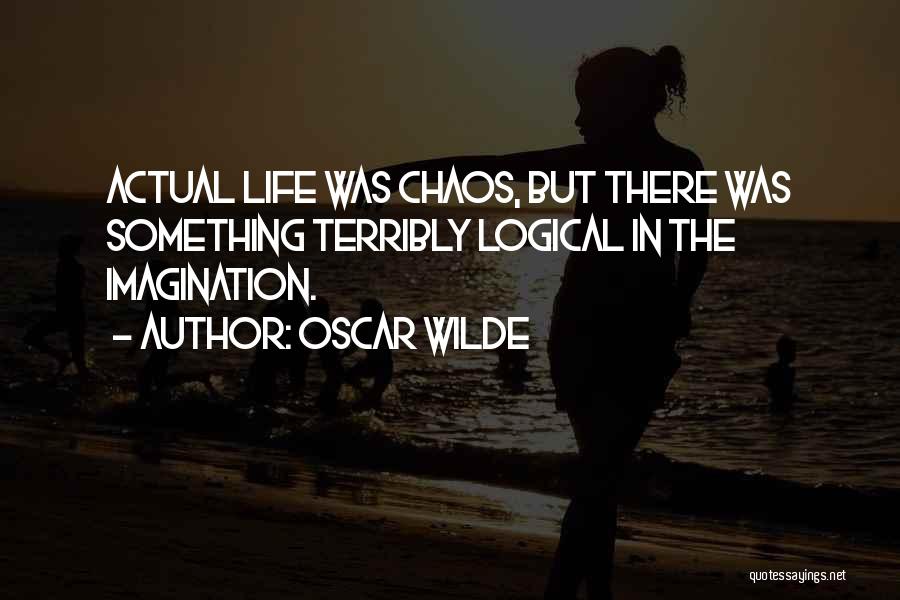Oscar Wilde Quotes: Actual Life Was Chaos, But There Was Something Terribly Logical In The Imagination.