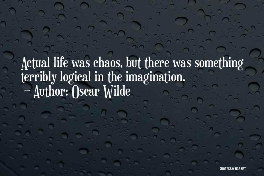 Oscar Wilde Quotes: Actual Life Was Chaos, But There Was Something Terribly Logical In The Imagination.