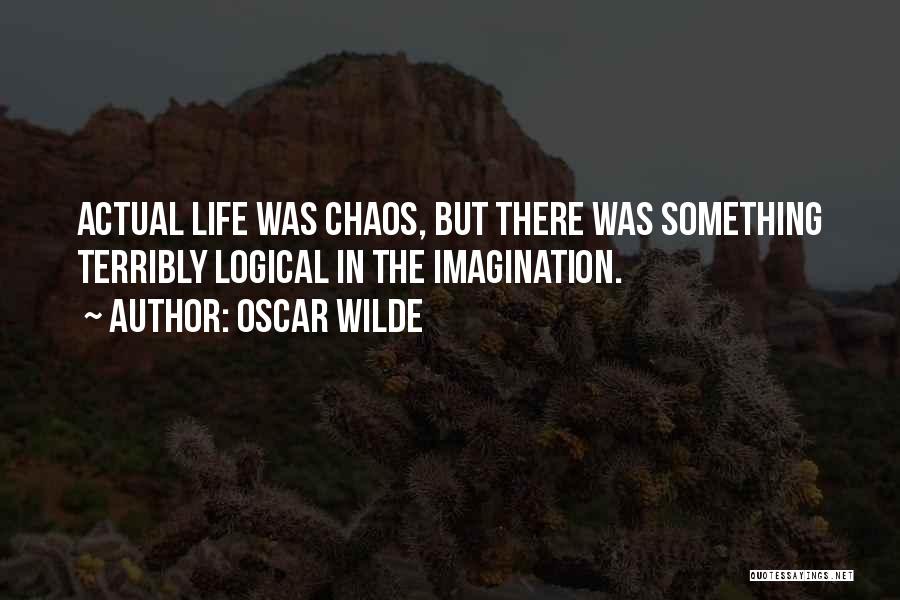 Oscar Wilde Quotes: Actual Life Was Chaos, But There Was Something Terribly Logical In The Imagination.