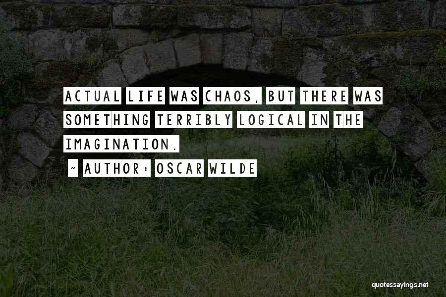 Oscar Wilde Quotes: Actual Life Was Chaos, But There Was Something Terribly Logical In The Imagination.