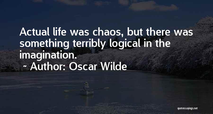Oscar Wilde Quotes: Actual Life Was Chaos, But There Was Something Terribly Logical In The Imagination.