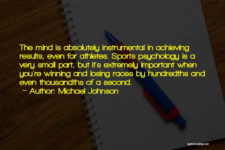 Michael Johnson Quotes: The Mind Is Absolutely Instrumental In Achieving Results, Even For Athletes. Sports Psychology Is A Very Small Part, But It's