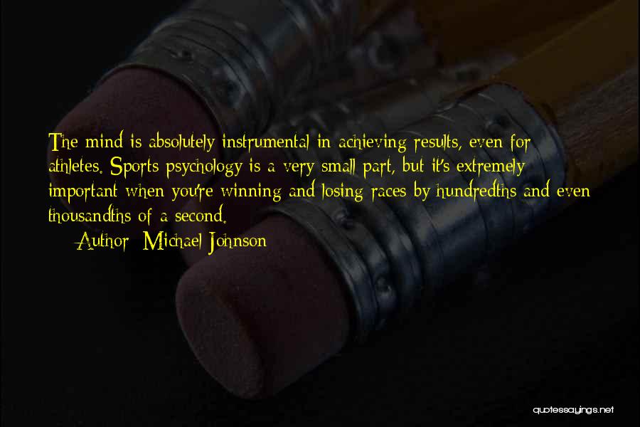 Michael Johnson Quotes: The Mind Is Absolutely Instrumental In Achieving Results, Even For Athletes. Sports Psychology Is A Very Small Part, But It's