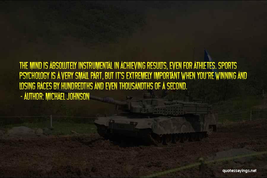 Michael Johnson Quotes: The Mind Is Absolutely Instrumental In Achieving Results, Even For Athletes. Sports Psychology Is A Very Small Part, But It's