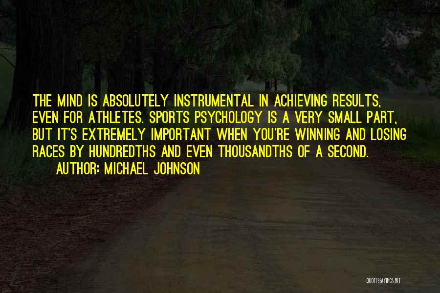 Michael Johnson Quotes: The Mind Is Absolutely Instrumental In Achieving Results, Even For Athletes. Sports Psychology Is A Very Small Part, But It's