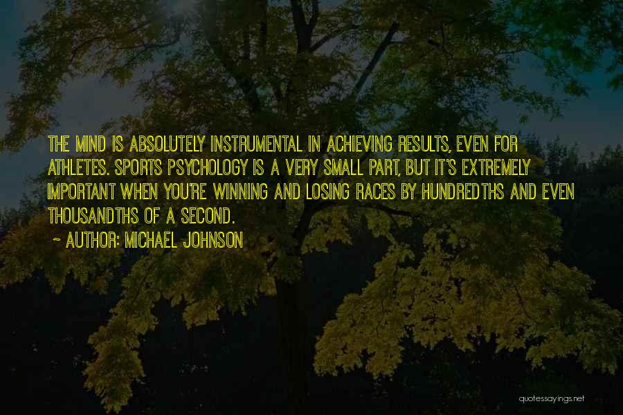 Michael Johnson Quotes: The Mind Is Absolutely Instrumental In Achieving Results, Even For Athletes. Sports Psychology Is A Very Small Part, But It's