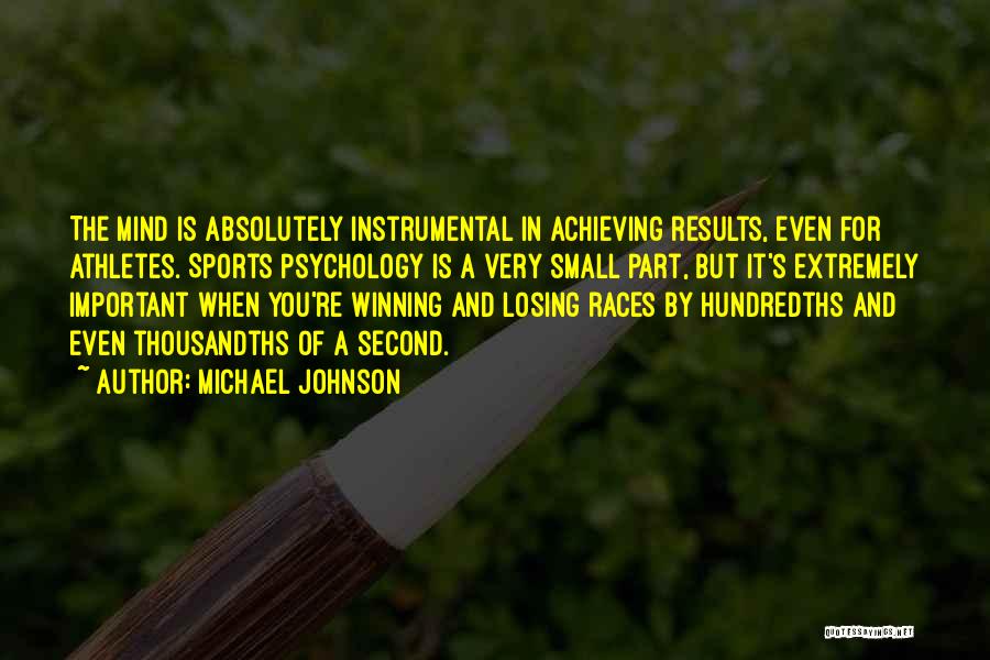 Michael Johnson Quotes: The Mind Is Absolutely Instrumental In Achieving Results, Even For Athletes. Sports Psychology Is A Very Small Part, But It's