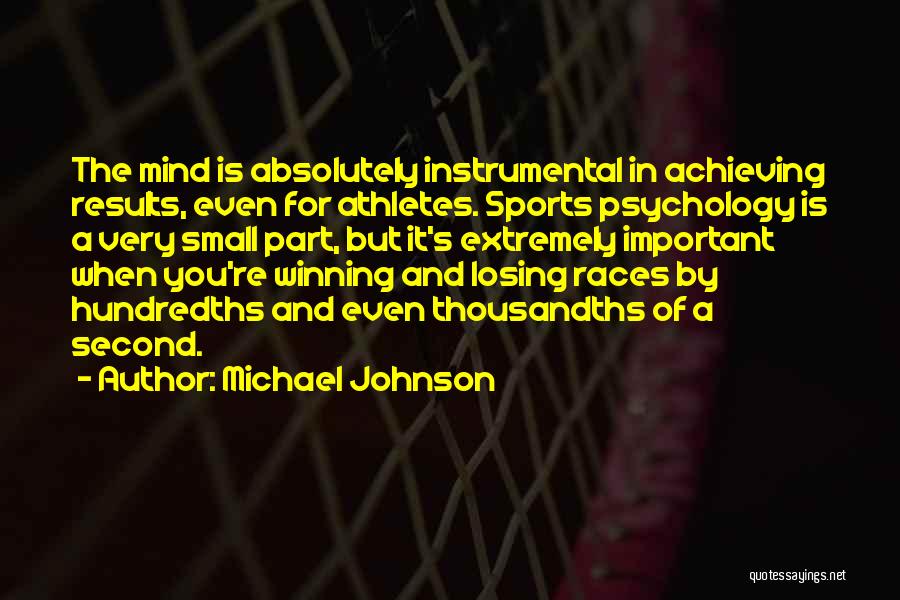 Michael Johnson Quotes: The Mind Is Absolutely Instrumental In Achieving Results, Even For Athletes. Sports Psychology Is A Very Small Part, But It's