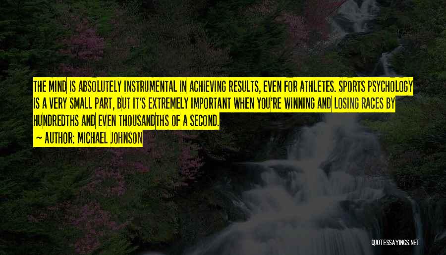 Michael Johnson Quotes: The Mind Is Absolutely Instrumental In Achieving Results, Even For Athletes. Sports Psychology Is A Very Small Part, But It's