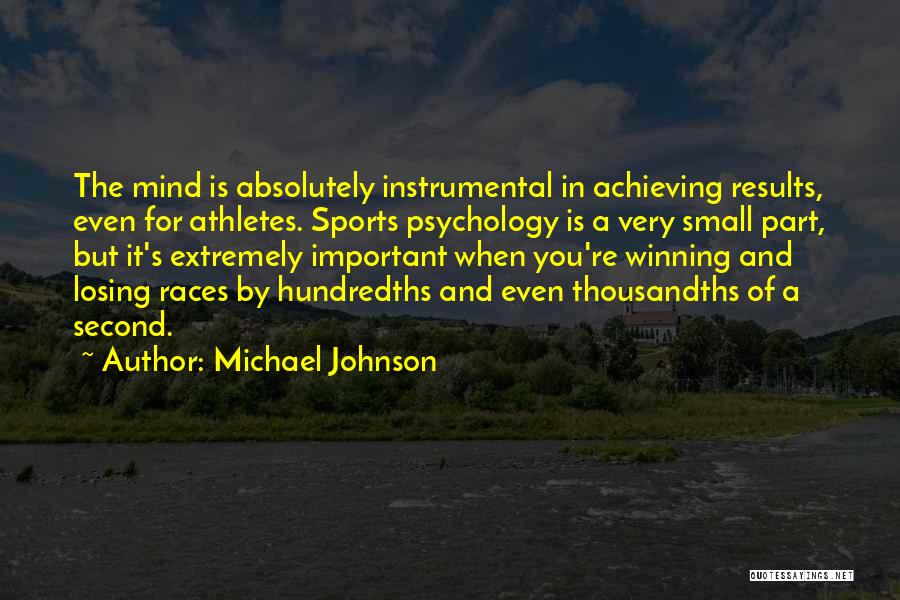 Michael Johnson Quotes: The Mind Is Absolutely Instrumental In Achieving Results, Even For Athletes. Sports Psychology Is A Very Small Part, But It's