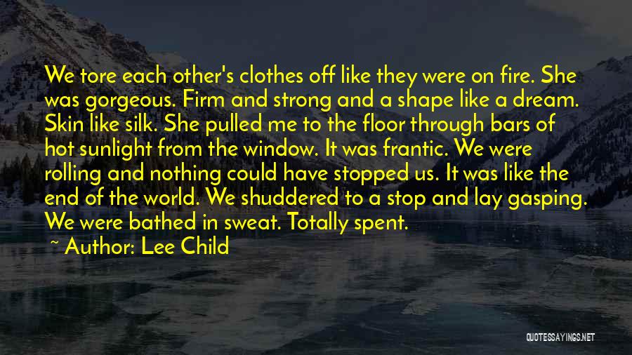 Lee Child Quotes: We Tore Each Other's Clothes Off Like They Were On Fire. She Was Gorgeous. Firm And Strong And A Shape