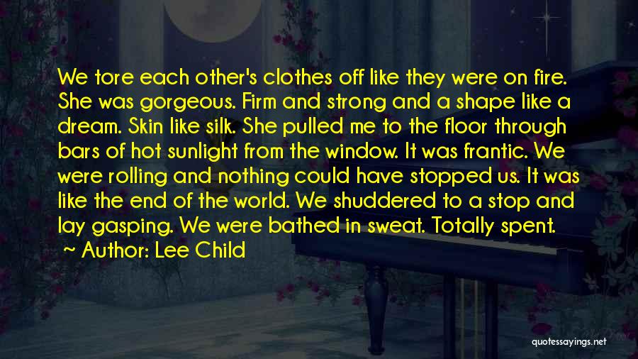 Lee Child Quotes: We Tore Each Other's Clothes Off Like They Were On Fire. She Was Gorgeous. Firm And Strong And A Shape